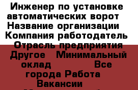 Инженер по установке автоматических ворот › Название организации ­ Компания-работодатель › Отрасль предприятия ­ Другое › Минимальный оклад ­ 40 000 - Все города Работа » Вакансии   . Московская обл.,Щербинка г.